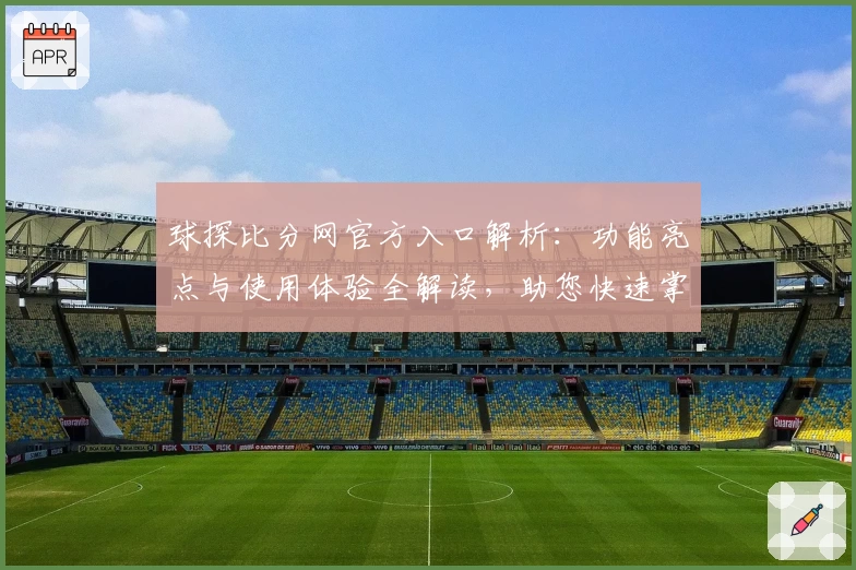 球探比分网官方入口解析：功能亮点与使用体验全解读，助您快速掌握比赛动态