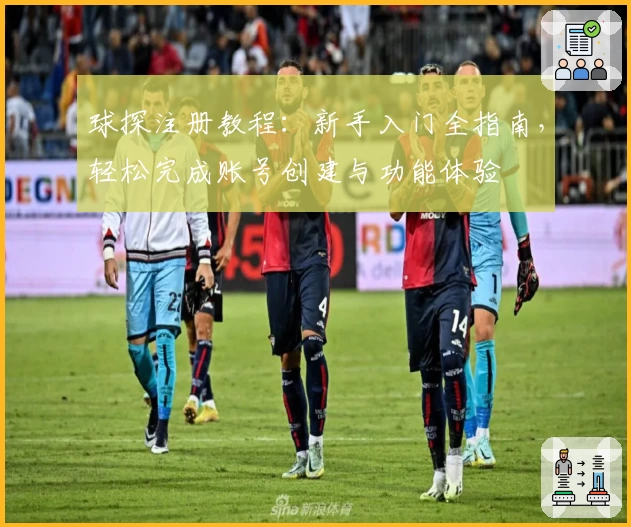 球探注册教程：新手入门全指南，轻松完成账号创建与功能体验