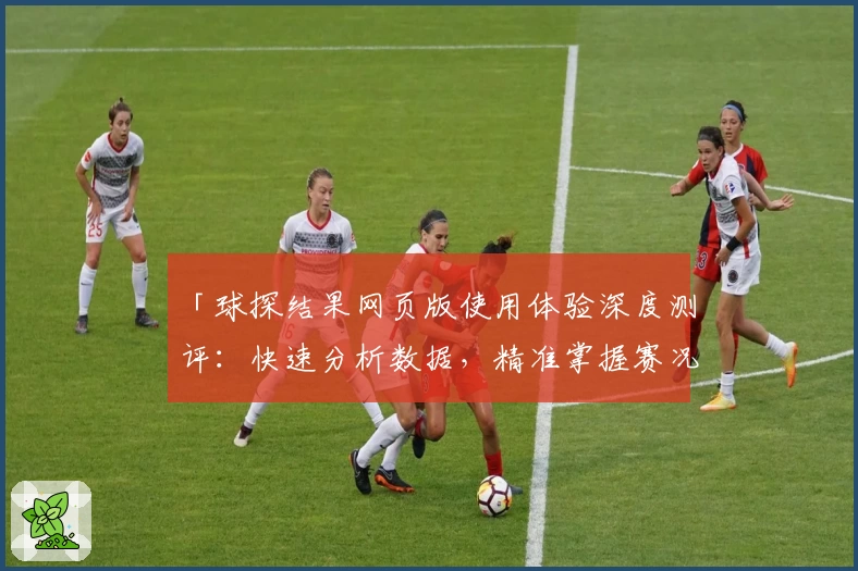 「球探结果网页版使用体验深度测评：快速分析数据，精准掌握赛况」