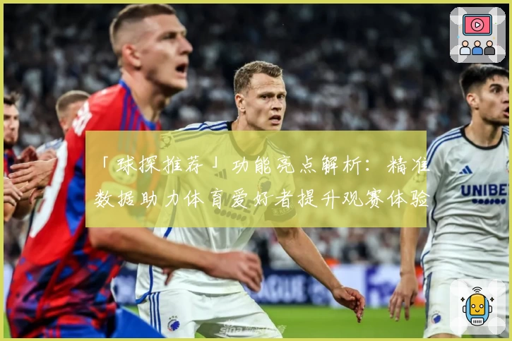 「球探推荐」功能亮点解析：精准数据助力体育爱好者提升观赛体验