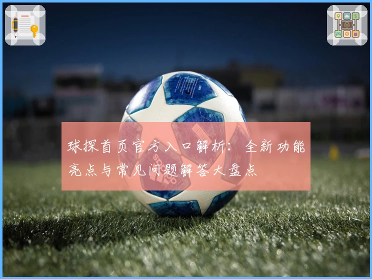 球探首页官方入口解析：全新功能亮点与常见问题解答大盘点