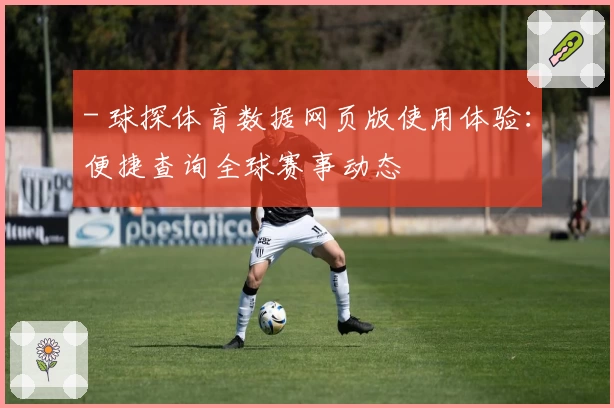 - 球探体育数据网页版使用体验：便捷查询全球赛事动态