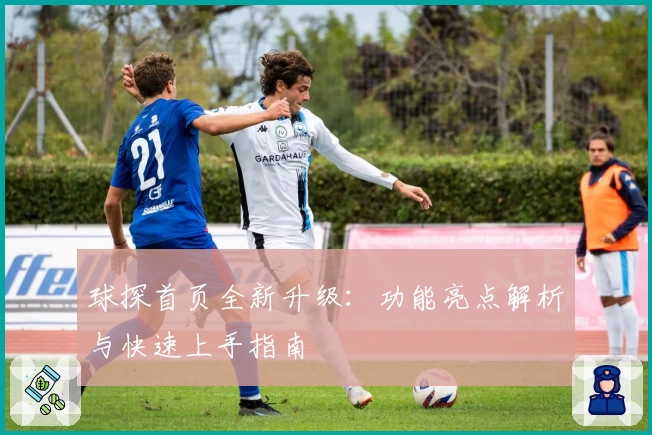 球探首页全新升级：功能亮点解析与快速上手指南