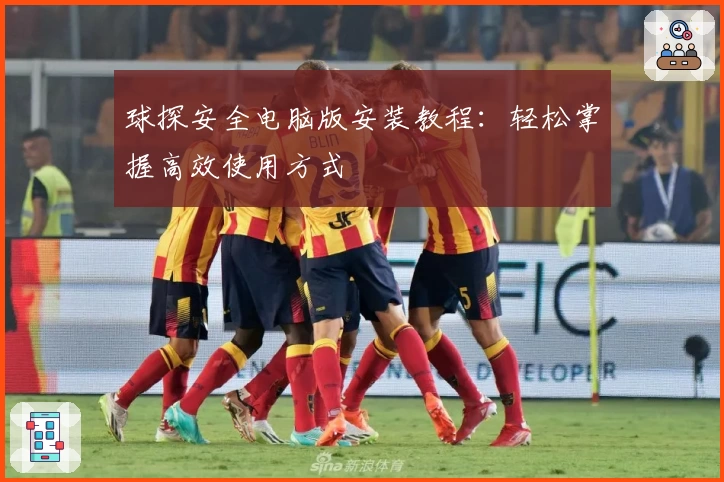 球探安全电脑版安装教程：轻松掌握高效使用方式