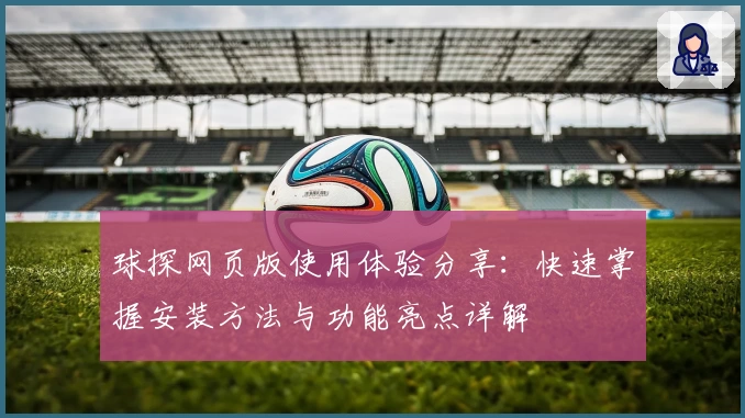 球探网页版使用体验分享：快速掌握安装方法与功能亮点详解