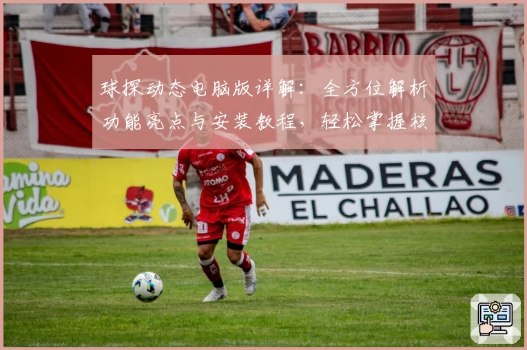 球探动态电脑版详解：全方位解析功能亮点与安装教程，轻松掌握核心玩法