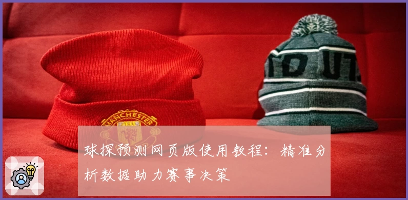 球探预测网页版使用教程：精准分析数据助力赛事决策