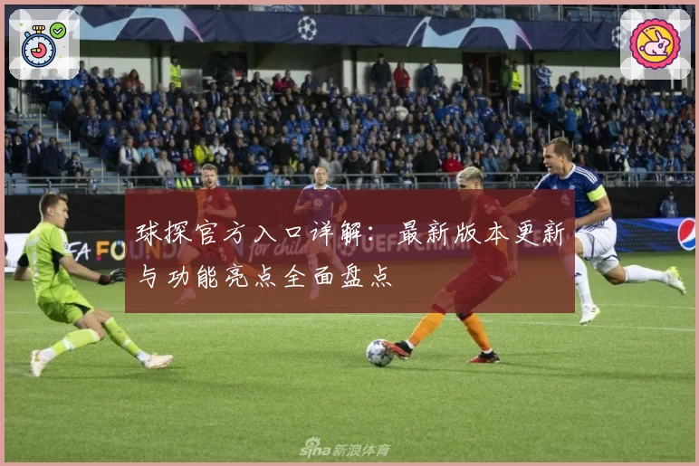 球探官方入口详解：最新版本更新与功能亮点全面盘点
