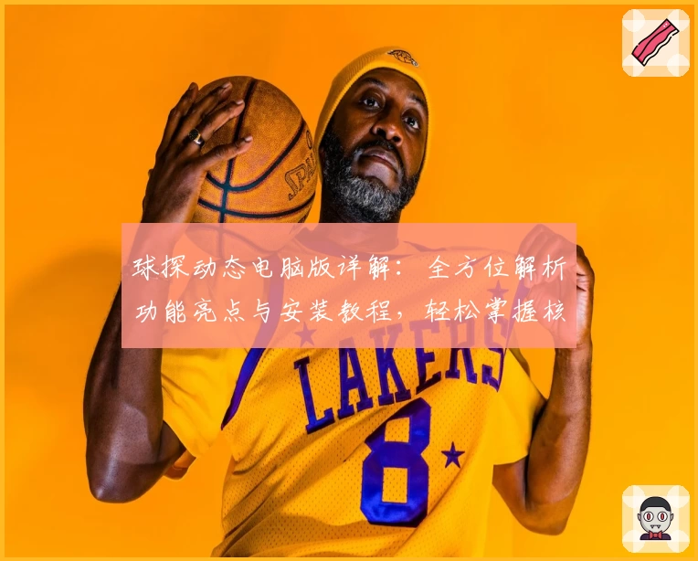 球探动态电脑版详解：全方位解析功能亮点与安装教程，轻松掌握核心玩法