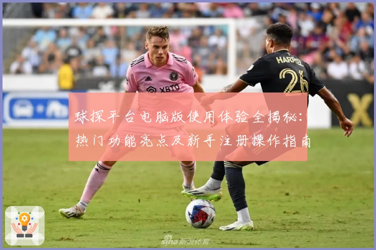 球探平台电脑版使用体验全揭秘：热门功能亮点及新手注册操作指南