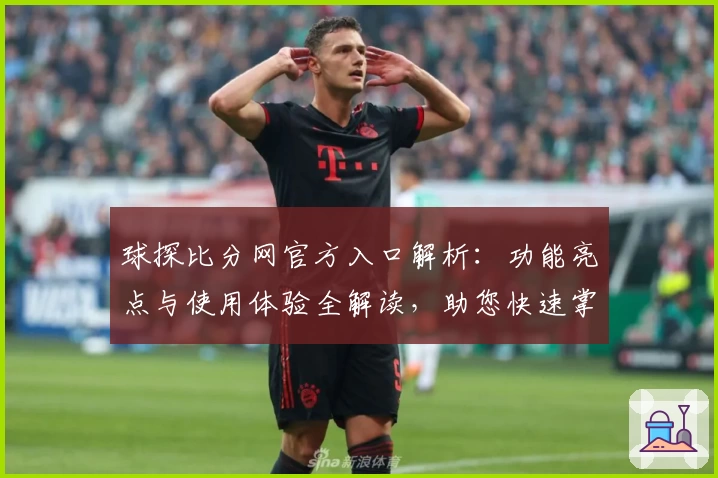 球探比分网官方入口解析：功能亮点与使用体验全解读，助您快速掌握比赛动态