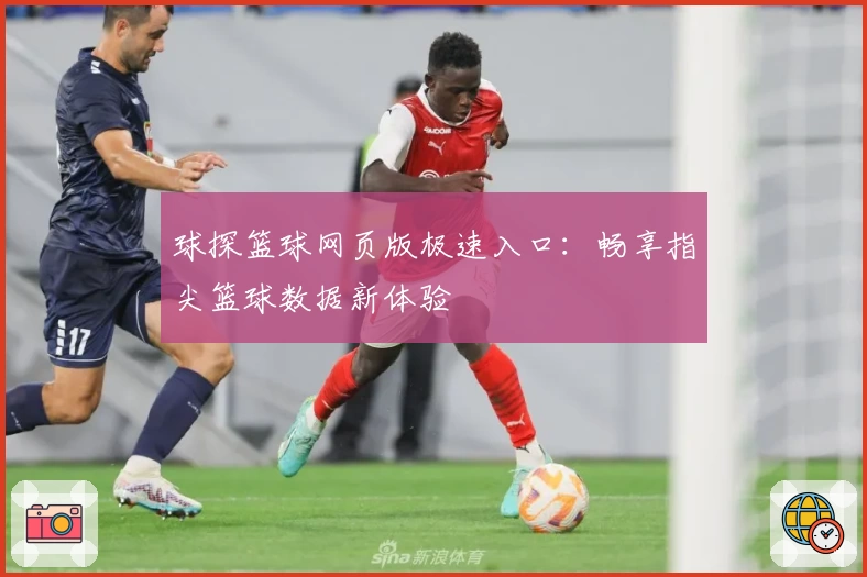球探篮球网页版极速入口：畅享指尖篮球数据新体验