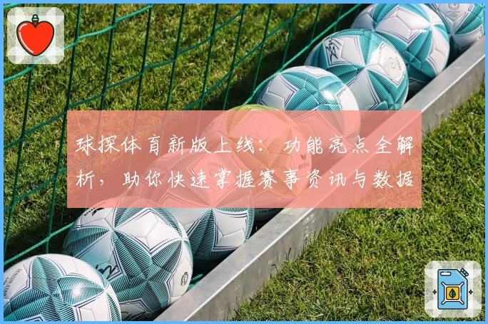 球探体育新版上线：功能亮点全解析，助你快速掌握赛事资讯与数据分析