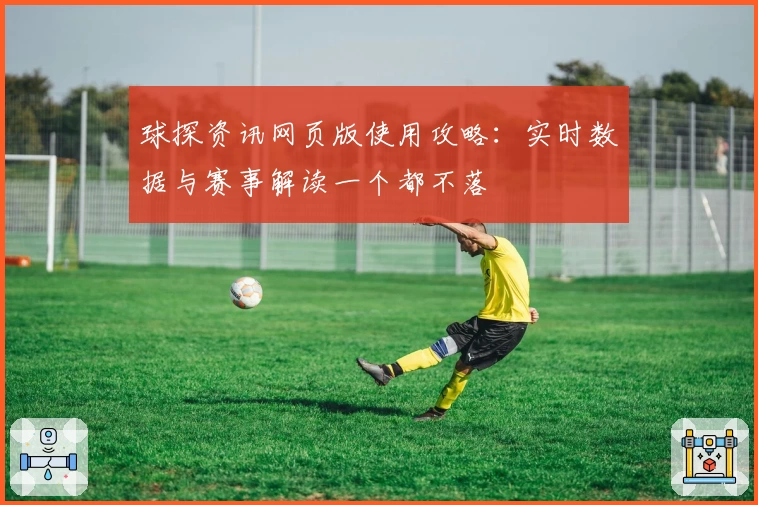 球探资讯网页版使用攻略：实时数据与赛事解读一个都不落