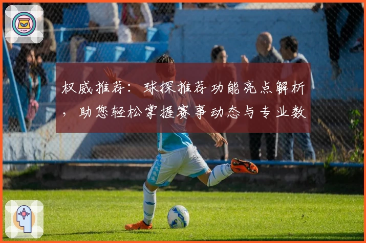 权威推荐：球探推荐功能亮点解析，助您轻松掌握赛事动态与专业数据分析