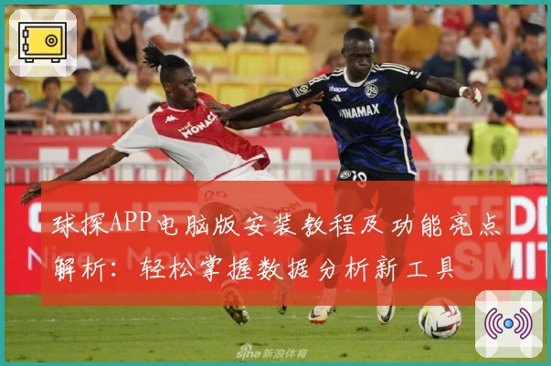 球探APP电脑版安装教程及功能亮点解析：轻松掌握数据分析新工具