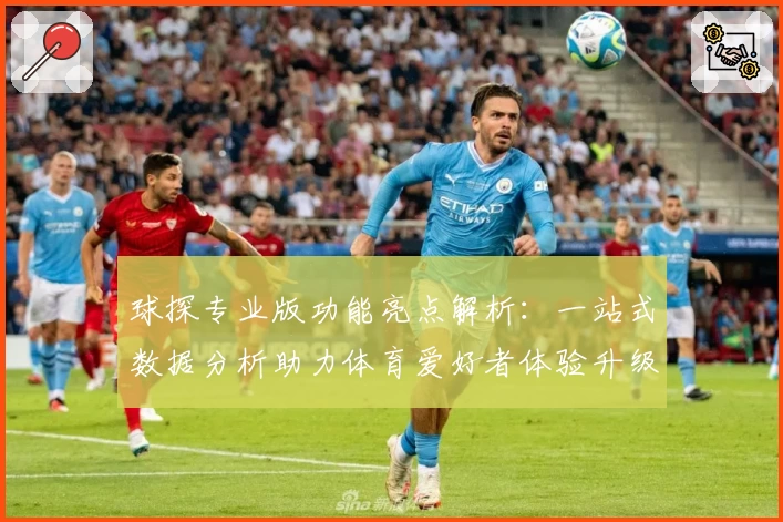 球探专业版功能亮点解析：一站式数据分析助力体育爱好者体验升级