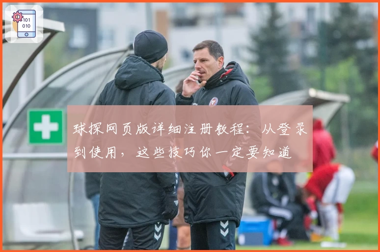 球探网页版详细注册教程：从登录到使用，这些技巧你一定要知道
