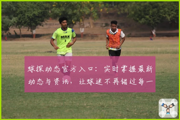 球探动态官方入口：实时掌握最新动态与资讯，让球迷不再错过每一个高光时刻