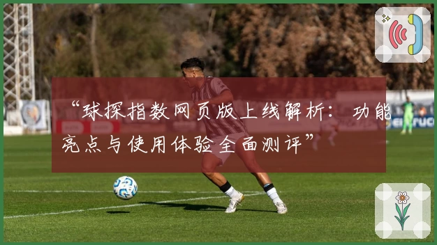 “球探指数网页版上线解析：功能亮点与使用体验全面测评”
