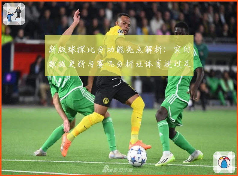 新版球探比分功能亮点解析：实时数据更新与赛况分析让体育迷过足瘾