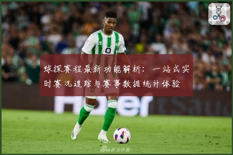 球探赛程最新功能解析：一站式实时赛况追踪与赛事数据统计体验