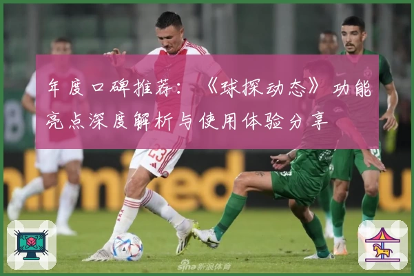 年度口碑推荐：《球探动态》功能亮点深度解析与使用体验分享