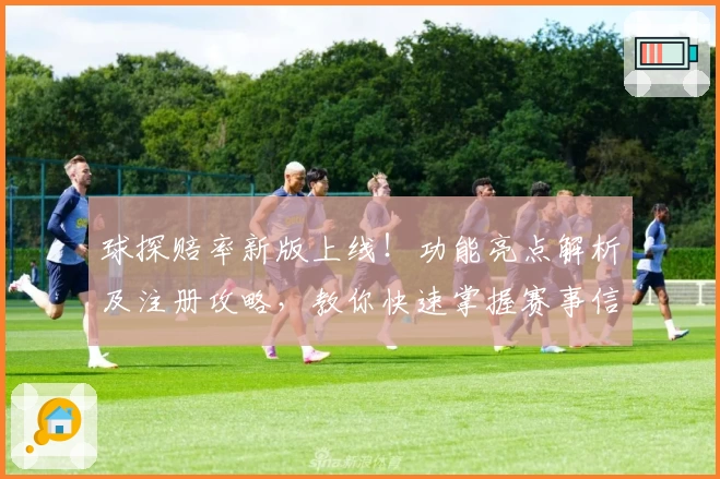 球探赔率新版上线！功能亮点解析及注册攻略，教你快速掌握赛事信息