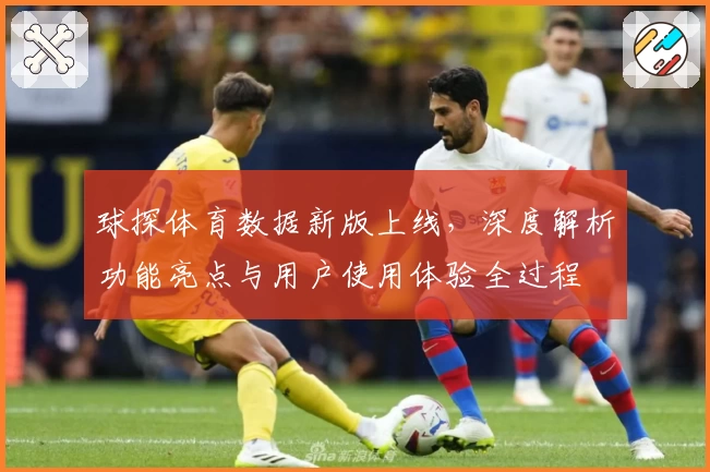 球探体育数据新版上线，深度解析功能亮点与用户使用体验全过程