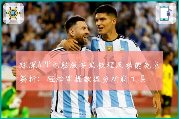 球探APP电脑版安装教程及功能亮点解析：轻松掌握数据分析新工具