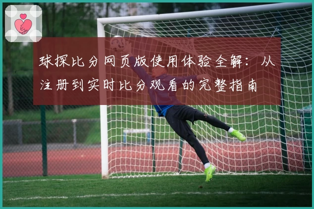 球探比分网页版使用体验全解：从注册到实时比分观看的完整指南