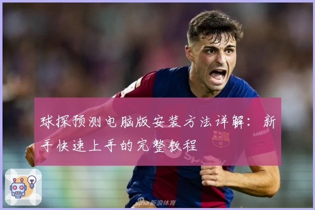 球探预测电脑版安装方法详解：新手快速上手的完整教程
