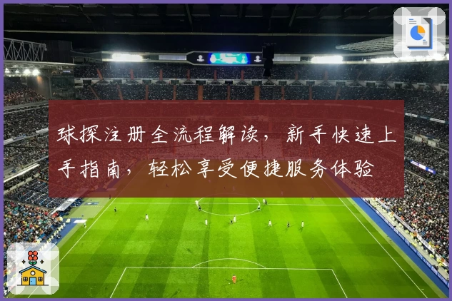 球探注册全流程解读，新手快速上手指南，轻松享受便捷服务体验