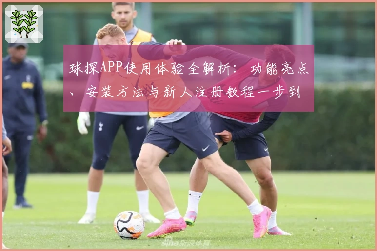 球探APP使用体验全解析：功能亮点、安装方法与新人注册教程一步到位