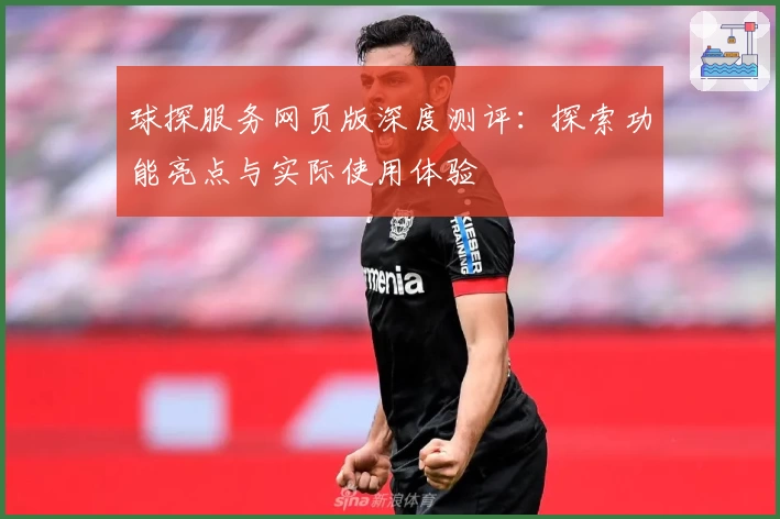 球探服务网页版深度测评：探索功能亮点与实际使用体验