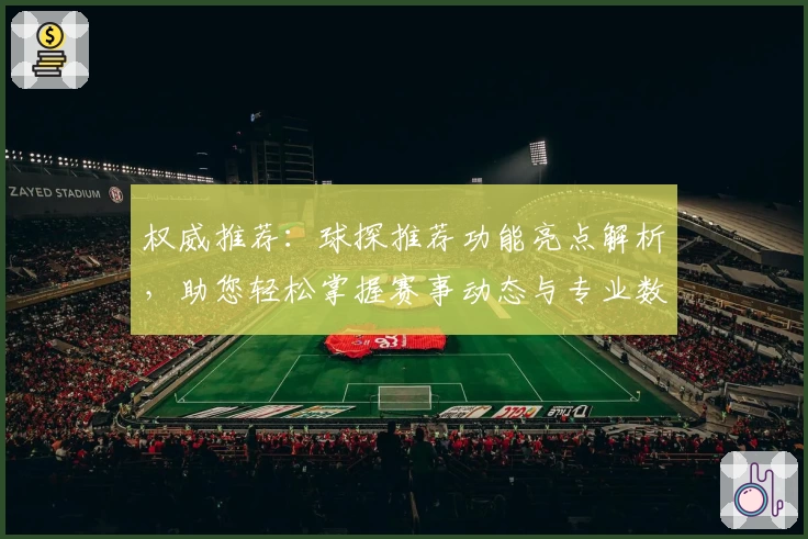 权威推荐：球探推荐功能亮点解析，助您轻松掌握赛事动态与专业数据分析