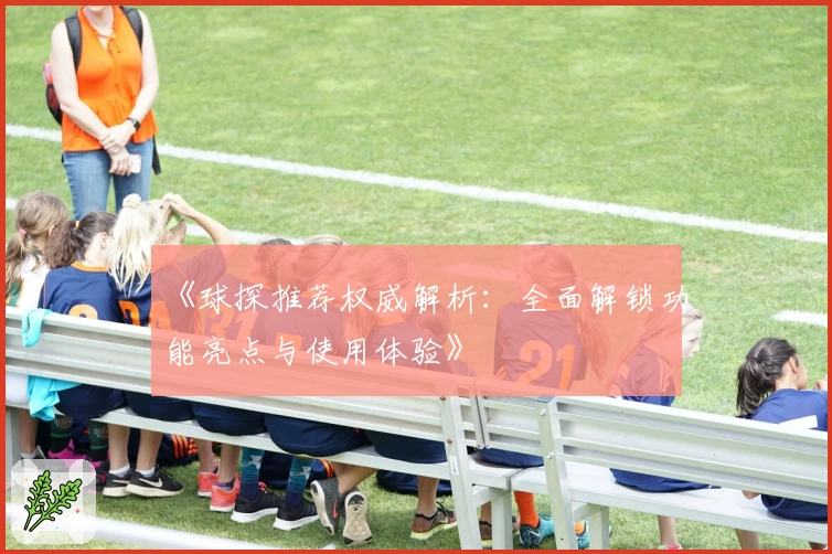 《球探推荐权威解析：全面解锁功能亮点与使用体验》