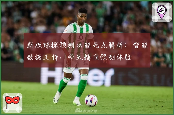 新版球探预测功能亮点解析：智能数据支持，带来精准预测体验