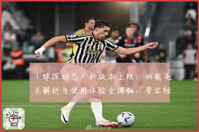 「球探动态」新版本上线：功能亮点解析与使用体验全揭秘，带你轻松掌握最新体育资讯！