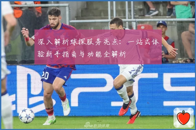 深入解析球探服务亮点：一站式体验新手指南与功能全解析